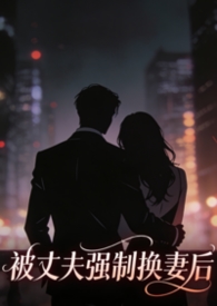 被丈夫强制换妻后，我嫁给了大佬