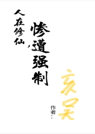 人在修仙,惨遭强制(np) 人在修仙,惨遭强制(np)